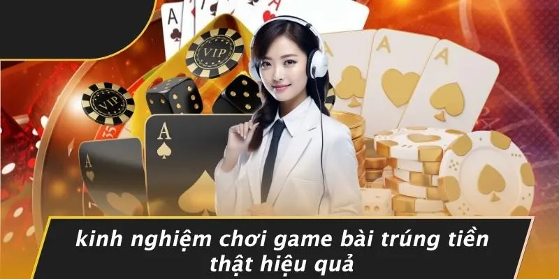Kinh Nghiệm Chơi Game Bài Trúng Tiền Thật Hiệu Quả